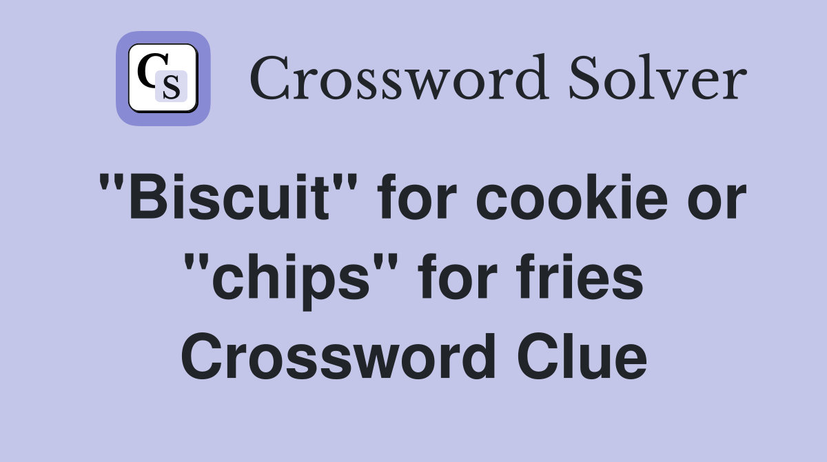 "Biscuit" for cookie or "chips" for fries Crossword Clue Answers